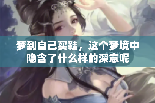 梦到自己买鞋，这个梦境中隐含了什么样的深意呢
