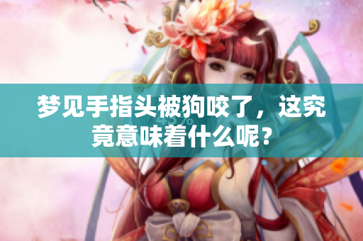 梦见手指头被狗咬了，这究竟意味着什么呢？