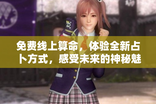 免费线上算命，体验全新占卜方式，感受未来的神秘魅力