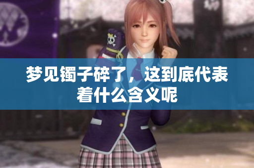 梦见镯子碎了，这到底代表着什么含义呢