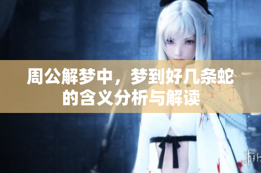 周公解梦中，梦到好几条蛇的含义分析与解读