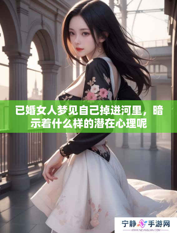 已婚女人梦见自己掉进河里，暗示着什么样的潜在心理呢
