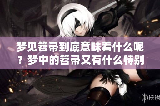 梦见笤帚到底意味着什么呢？梦中的笤帚又有什么特别的含义呢？