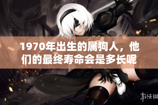 1970年出生的属狗人，他们的最终寿命会是多长呢