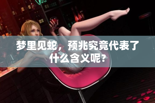 梦里见蛇，预兆究竟代表了什么含义呢？