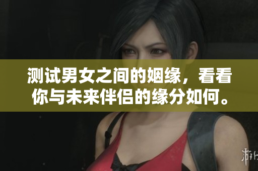 测试男女之间的姻缘，看看你与未来伴侣的缘分如何。