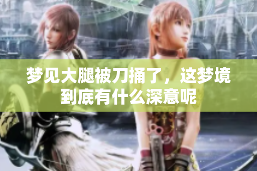 梦见大腿被刀捅了，这梦境到底有什么深意呢