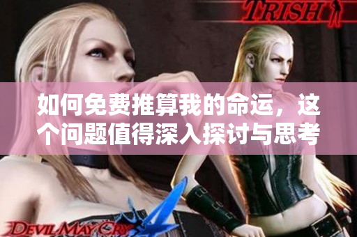 如何免费推算我的命运，这个问题值得深入探讨与思考