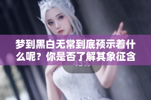 梦到黑白无常到底预示着什么呢？你是否了解其象征含义？