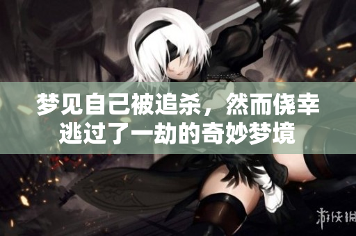 梦见自己被追杀，然而侥幸逃过了一劫的奇妙梦境