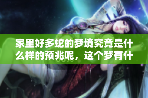 家里好多蛇的梦境究竟是什么样的预兆呢，这个梦有什么深意呢
