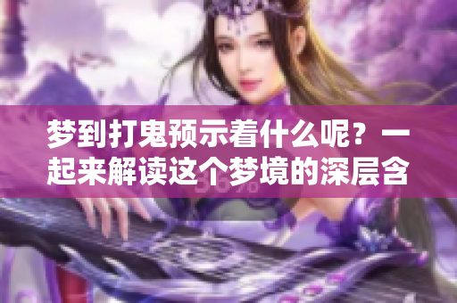 梦到打鬼预示着什么呢？一起来解读这个梦境的深层含义吧