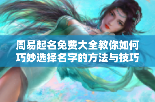 周易起名免费大全教你如何巧妙选择名字的方法与技巧