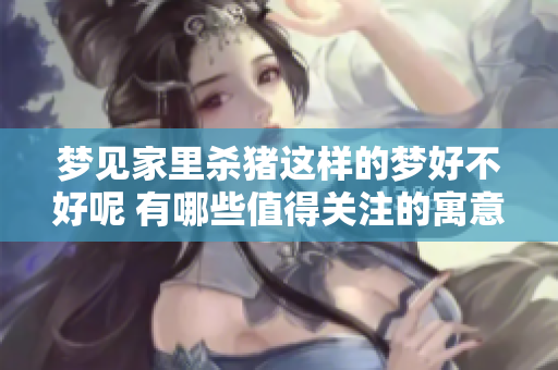 梦见家里杀猪这样的梦好不好呢 有哪些值得关注的寓意呢