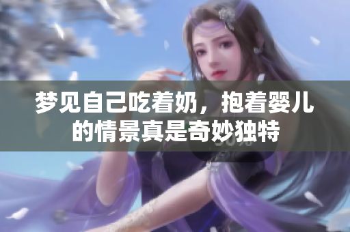 梦见自己吃着奶，抱着婴儿的情景真是奇妙独特