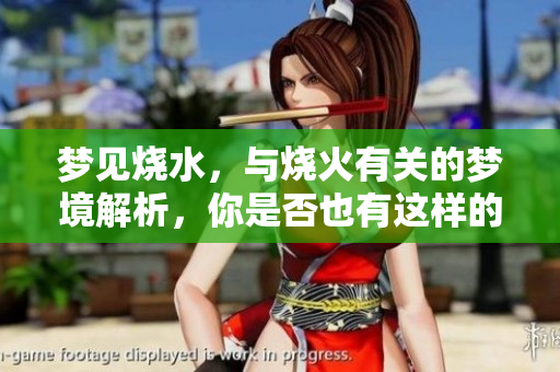梦见烧水，与烧火有关的梦境解析，你是否也有这样的体验呢