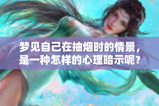 梦见自己在抽烟时的情景，是一种怎样的心理暗示呢？