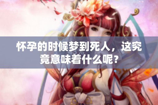怀孕的时候梦到死人，这究竟意味着什么呢？