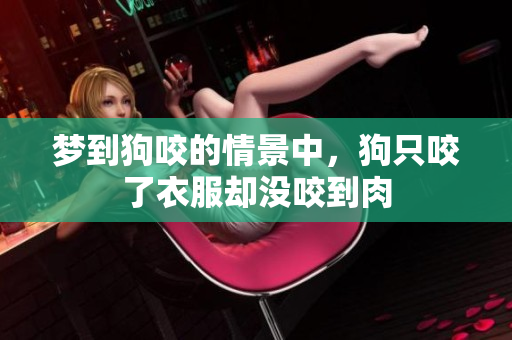 梦到狗咬的情景中，狗只咬了衣服却没咬到肉