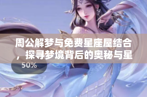周公解梦与免费星座屋结合，探寻梦境背后的奥秘与星座运势