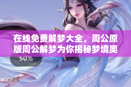 在线免费解梦大全，周公原版周公解梦为你揭秘梦境奥秘