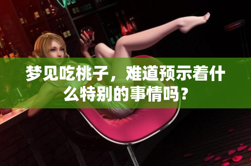 梦见吃桃子，难道预示着什么特别的事情吗？