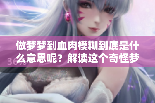 做梦梦到血肉模糊到底是什么意思呢？解读这个奇怪梦境的深层含义。