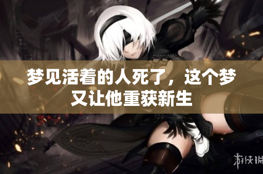 梦见活着的人死了，这个梦又让他重获新生