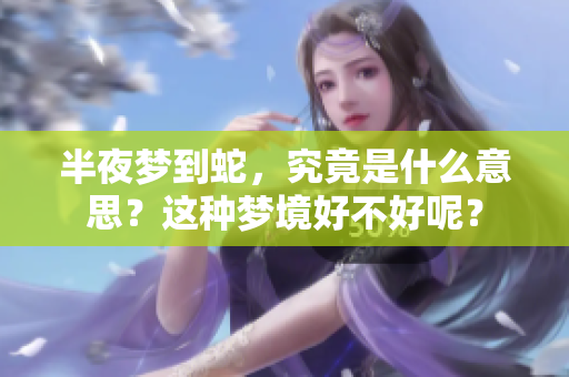 半夜梦到蛇，究竟是什么意思？这种梦境好不好呢？