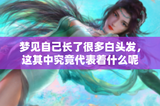 梦见自己长了很多白头发，这其中究竟代表着什么呢