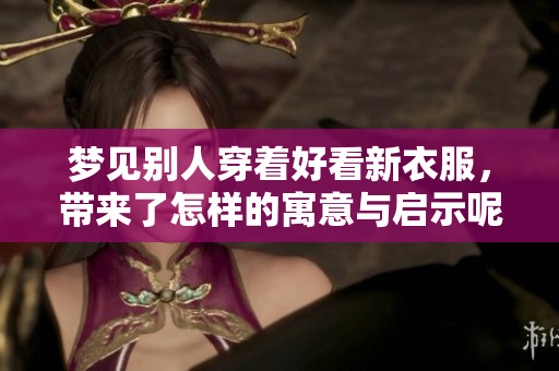 梦见别人穿着好看新衣服，带来了怎样的寓意与启示呢