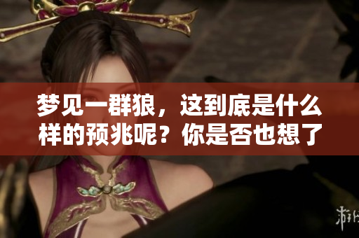 梦见一群狼，这到底是什么样的预兆呢？你是否也想了解其中的深意？