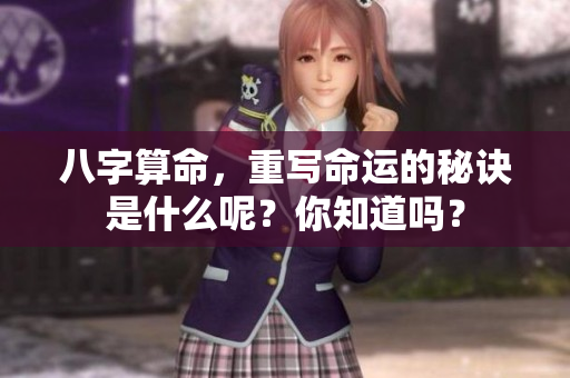 八字算命，重写命运的秘诀是什么呢？你知道吗？
