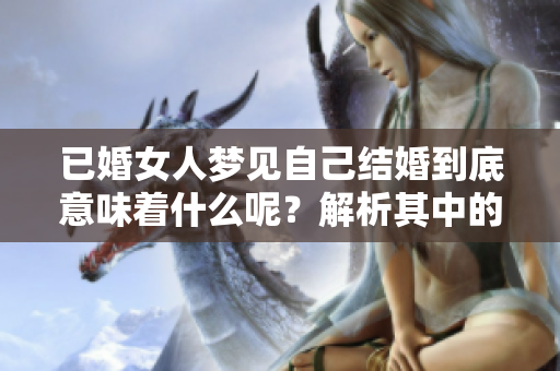 已婚女人梦见自己结婚到底意味着什么呢？解析其中的深层含义。