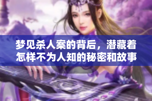 梦见杀人案的背后，潜藏着怎样不为人知的秘密和故事呢？