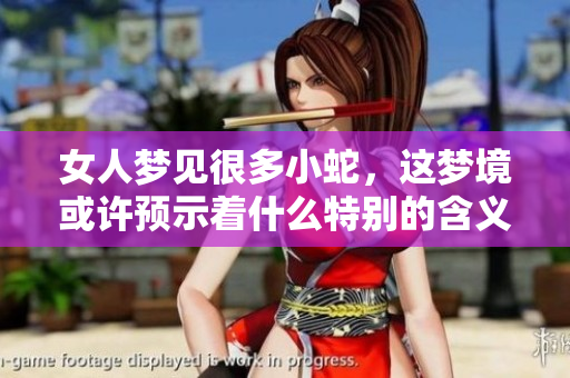 女人梦见很多小蛇，这梦境或许预示着什么特别的含义呢