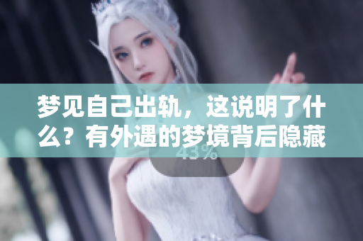 梦见自己出轨，这说明了什么？有外遇的梦境背后隐藏着哪些意义？