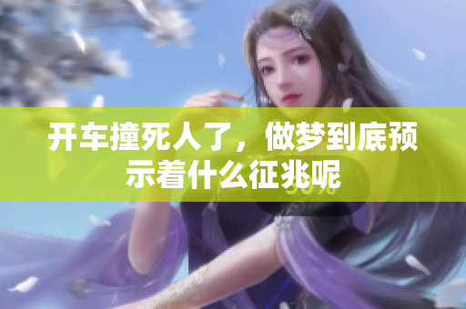 开车撞死人了，做梦到底预示着什么征兆呢