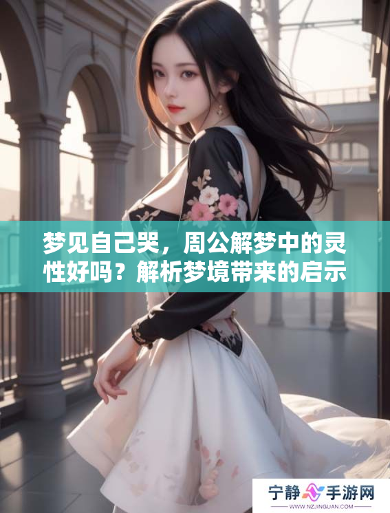 梦见自己哭，周公解梦中的灵性好吗？解析梦境带来的启示