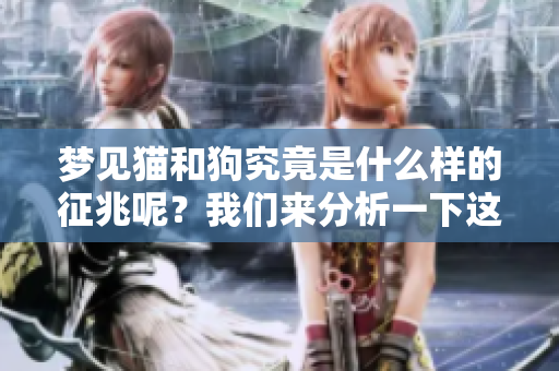 梦见猫和狗究竟是什么样的征兆呢？我们来分析一下这个梦境的含义。