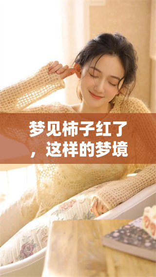梦见柿子红了，这样的梦境寓意着什么呢？探寻背后的深意与象征。