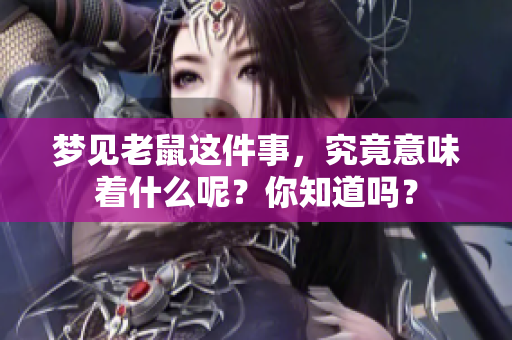 梦见老鼠这件事，究竟意味着什么呢？你知道吗？