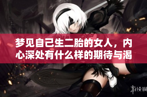 梦见自己生二胎的女人，内心深处有什么样的期待与渴望呢