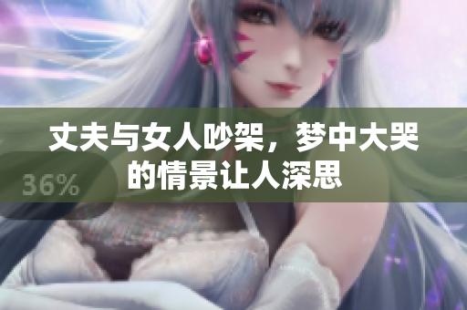 丈夫与女人吵架，梦中大哭的情景让人深思