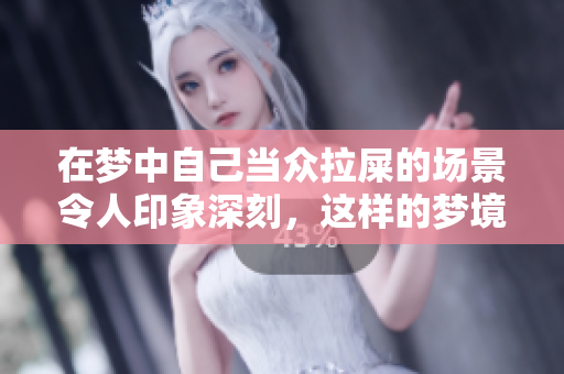 在梦中自己当众拉屎的场景令人印象深刻，这样的梦境究竟有什么寓意呢