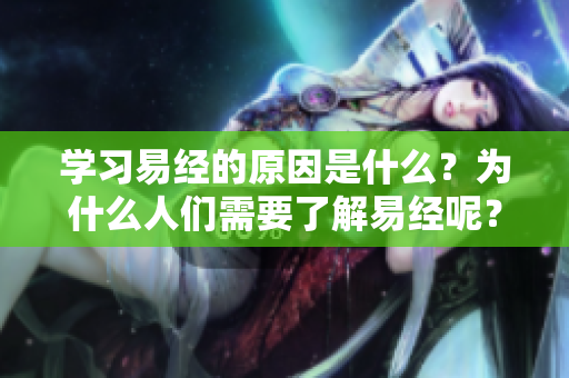 学习易经的原因是什么？为什么人们需要了解易经呢？