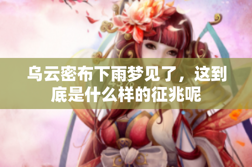 乌云密布下雨梦见了，这到底是什么样的征兆呢