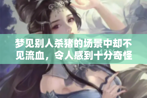 梦见别人杀猪的场景中却不见流血，令人感到十分奇怪和神秘