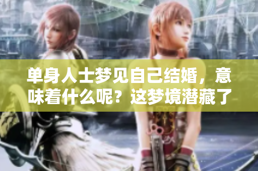 单身人士梦见自己结婚，意味着什么呢？这梦境潜藏了哪些深意？