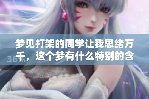 梦见打架的同学让我思绪万千，这个梦有什么特别的含义呢